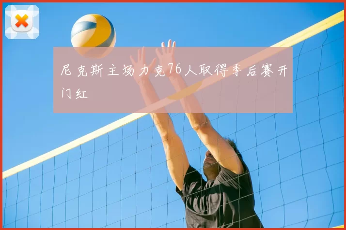 尼克斯主场力克76人取得季后赛开门红