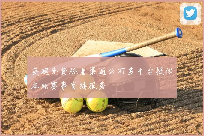 英超免费观看渠道公布多平台提供本轮赛事直播服务