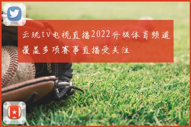 云玩tv电视直播2022升级体育频道覆盖多项赛事直播受关注