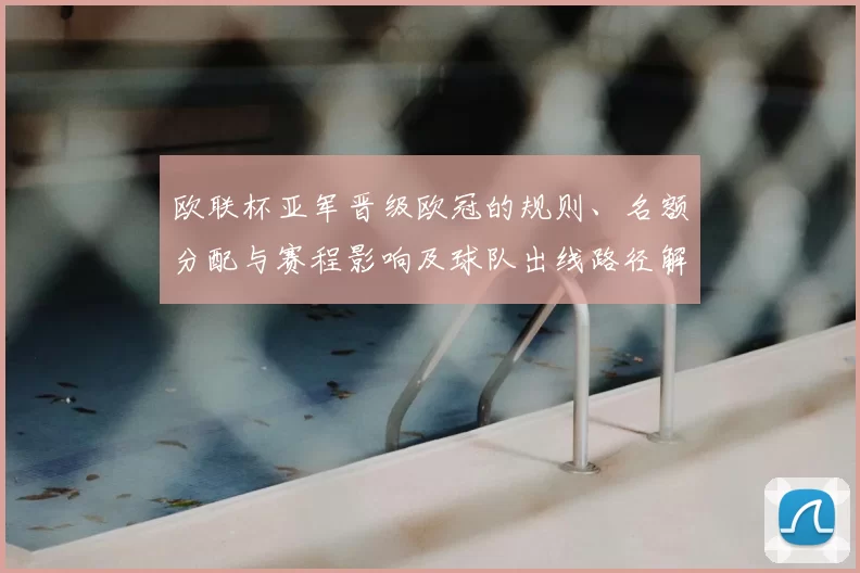 欧联杯亚军晋级欧冠的规则、名额分配与赛程影响及球队出线路径解析