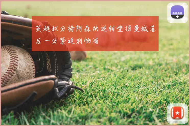 英超积分榜阿森纳逆转登顶曼城落后一分紧追利物浦