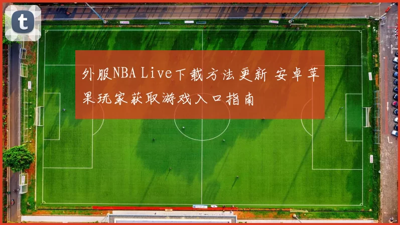 外服NBA Live下载方法更新 安卓苹果玩家获取游戏入口指南