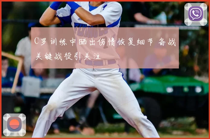 C罗训练中晒出伤情恢复细节 备战关键战役引关注