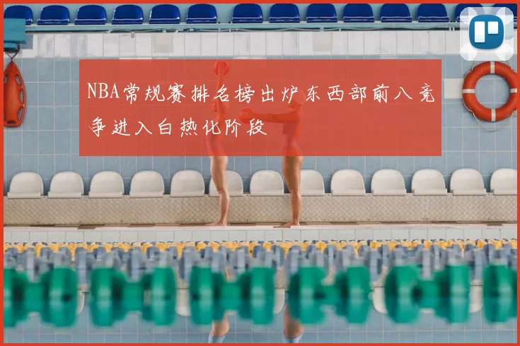 NBA常规赛排名榜出炉东西部前八竞争进入白热化阶段