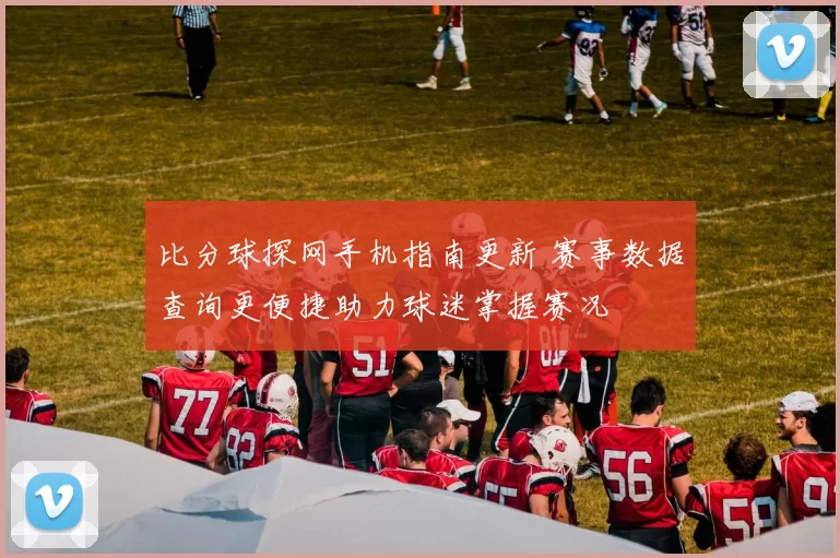 比分球探网手机指南更新 赛事数据查询更便捷助力球迷掌握赛况