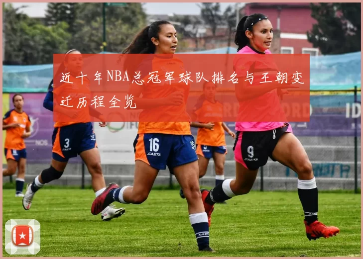 近十年NBA总冠军球队排名与王朝变迁历程全览