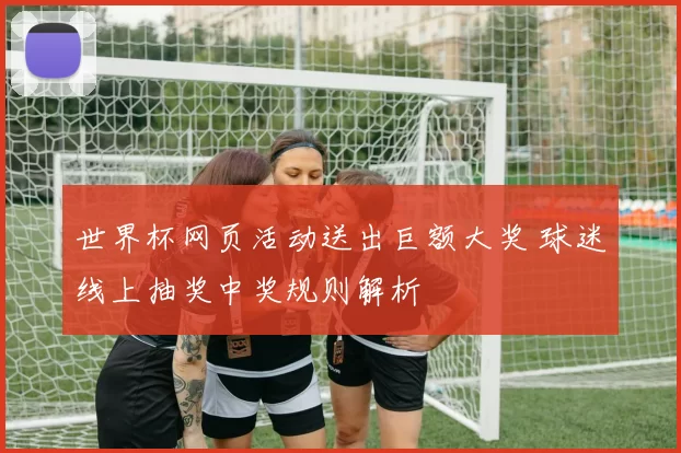 世界杯网页活动送出巨额大奖 球迷线上抽奖中奖规则解析