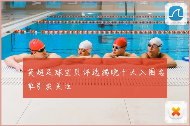 英超足球宝贝评选揭晓十大入围名单引发关注
