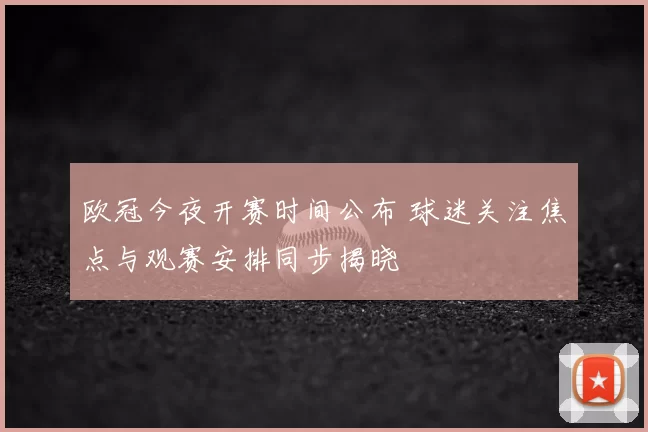欧冠今夜开赛时间公布 球迷关注焦点与观赛安排同步揭晓