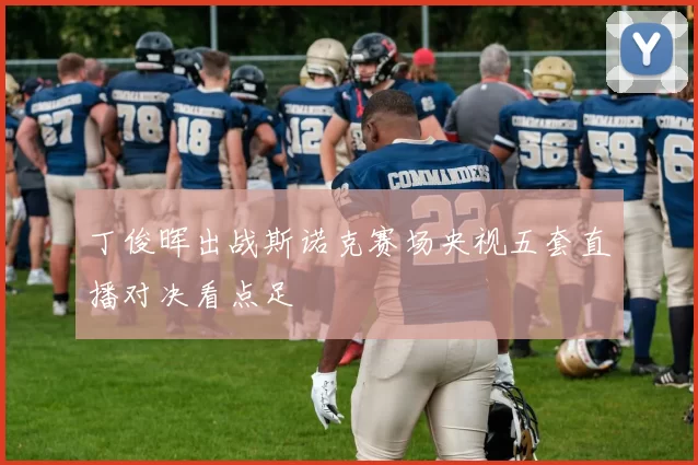 丁俊晖出战斯诺克赛场央视五套直播对决看点足