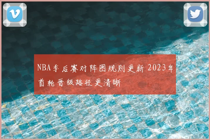 NBA季后赛对阵图规则更新 2023年首轮晋级路径更清晰