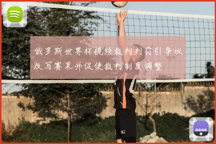 俄罗斯世界杯视频裁判判罚引争议改写赛果并促使裁判制度调整