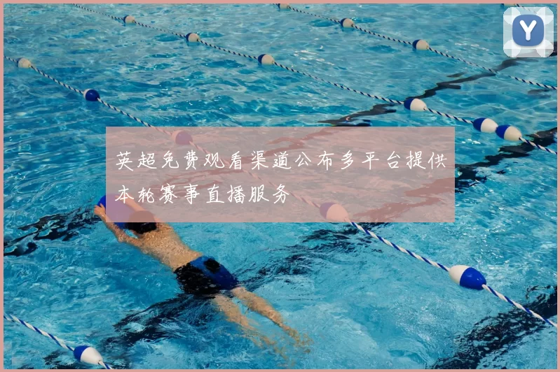 英超免费观看渠道公布多平台提供本轮赛事直播服务
