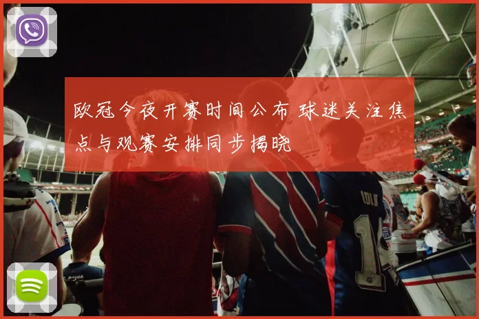 欧冠今夜开赛时间公布 球迷关注焦点与观赛安排同步揭晓