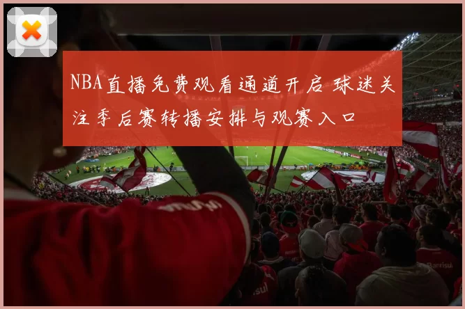 NBA直播免费观看通道开启 球迷关注季后赛转播安排与观赛入口