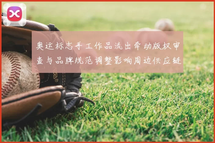 奥运标志手工作品流出牵动版权审查与品牌规范调整影响周边供应链