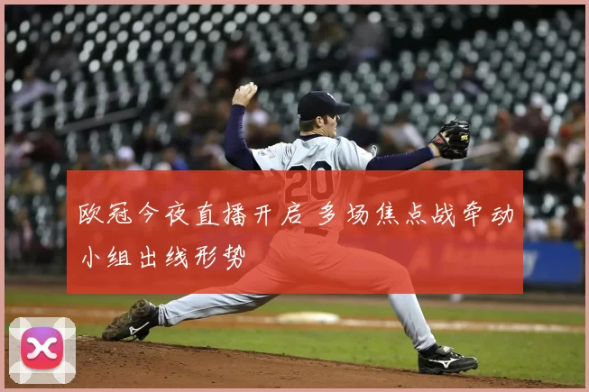 欧冠今夜直播开启 多场焦点战牵动小组出线形势