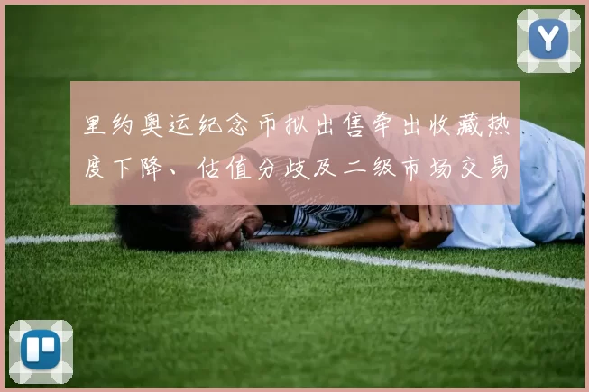 里约奥运纪念币拟出售牵出收藏热度下降、估值分歧及二级市场交易前景