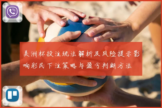美洲杯投注玩法解析及风险提示影响彩民下注策略与盈亏判断方法