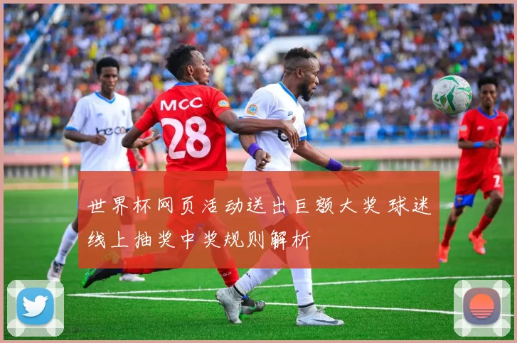 世界杯网页活动送出巨额大奖 球迷线上抽奖中奖规则解析