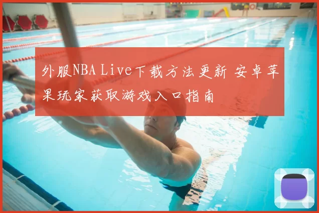 外服NBA Live下载方法更新 安卓苹果玩家获取游戏入口指南