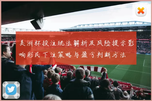 美洲杯投注玩法解析及风险提示影响彩民下注策略与盈亏判断方法