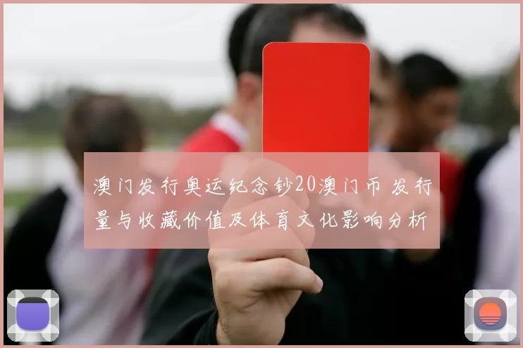 澳门发行奥运纪念钞20澳门币 发行量与收藏价值及体育文化影响分析