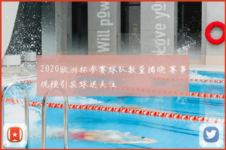 2020欧洲杯参赛球队数量揭晓 赛事规模引发球迷关注