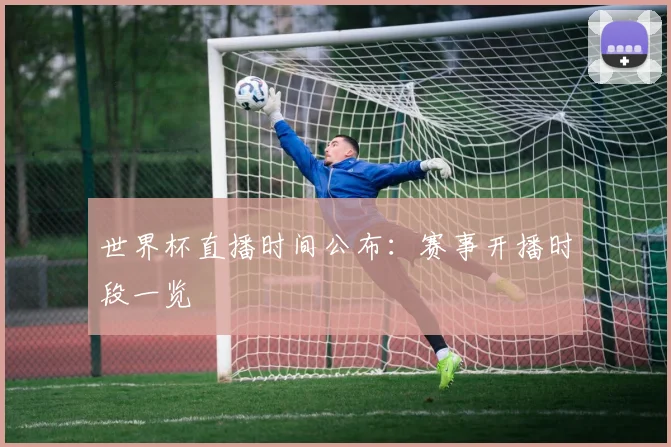 世界杯直播时间公布:赛事开播时段一览