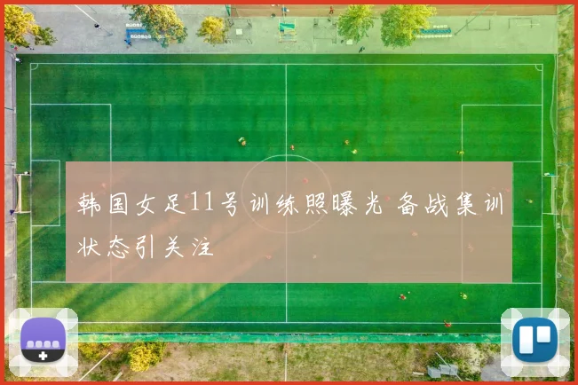 韩国女足11号训练照曝光 备战集训状态引关注