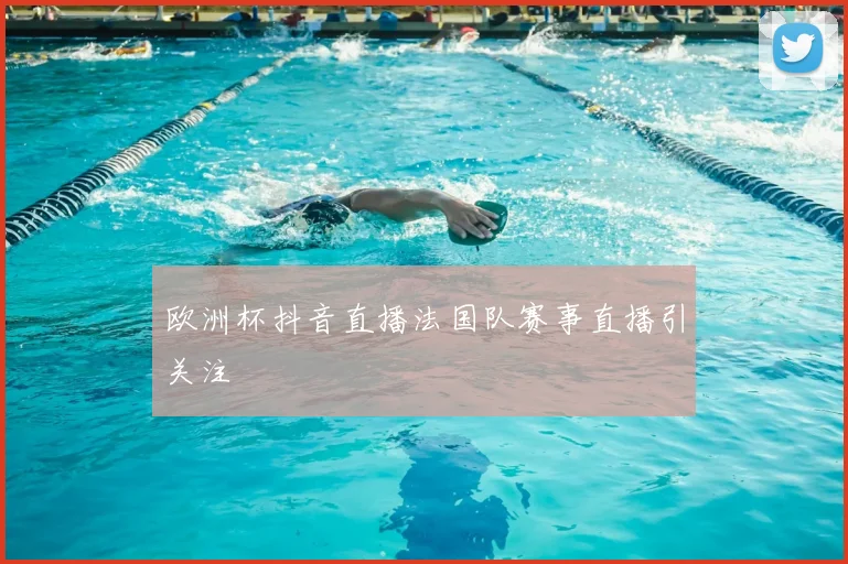 欧洲杯抖音直播法国队赛事直播引关注