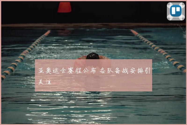 亚奥运会赛程公布 各队备战安排引关注