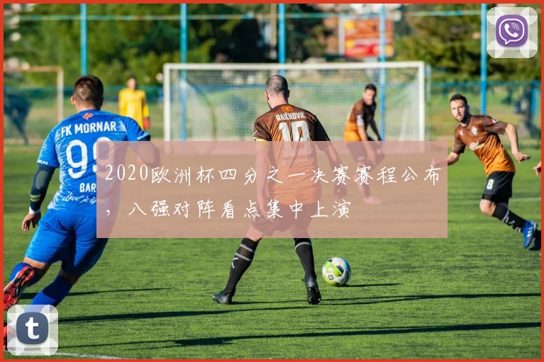 2020欧洲杯四分之一决赛赛程公布,八强对阵看点集中上演