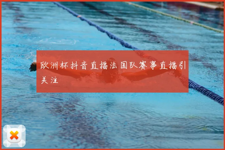 欧洲杯抖音直播法国队赛事直播引关注