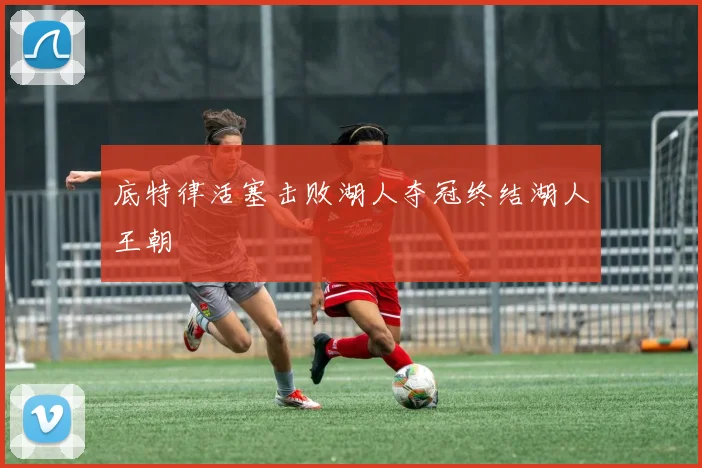 底特律活塞击败湖人夺冠终结湖人王朝