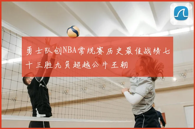 勇士队创NBA常规赛历史最佳战绩七十三胜九负超越公牛王朝