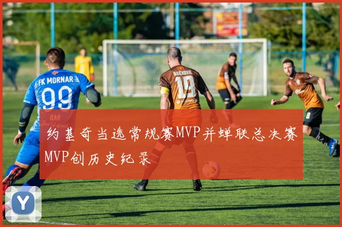 约基奇当选常规赛MVP并蝉联总决赛MVP创历史纪录