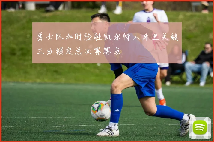 勇士队加时险胜凯尔特人库里关键三分锁定总决赛赛点