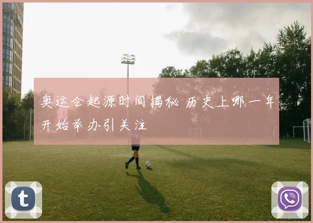 奥运会起源时间揭秘 历史上哪一年开始举办引关注