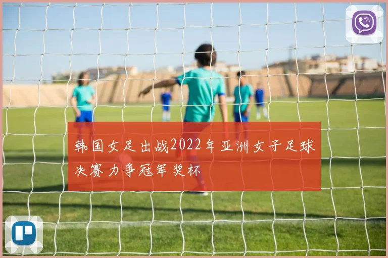 韩国女足出战2022年亚洲女子足球决赛力争冠军奖杯